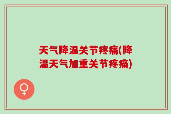天气降温关节疼痛(降温天气加重关节疼痛)