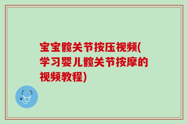 宝宝髋关节按压视频(学习婴儿髋关节按摩的视频教程)