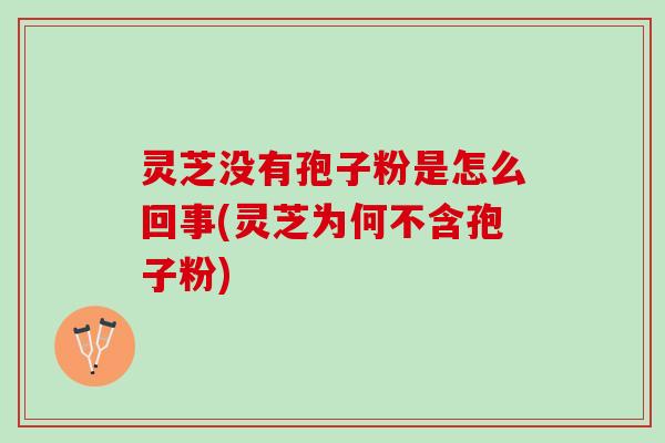 灵芝没有孢子粉是怎么回事(灵芝为何不含孢子粉)