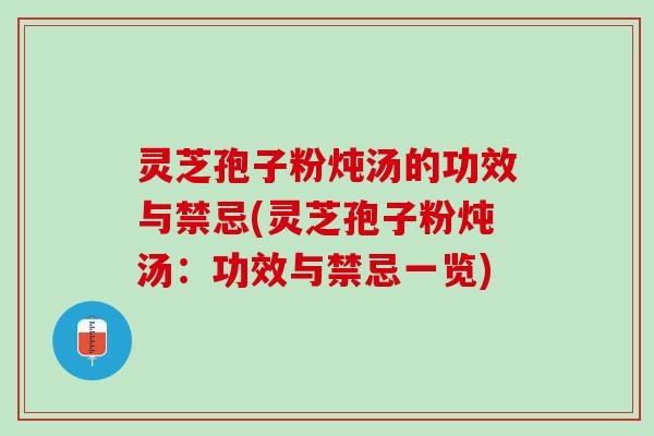 灵芝孢子粉炖汤的功效与禁忌(灵芝孢子粉炖汤:功效与禁忌一览) 灵芝孢子粉炖汤的功效与禁忌(灵芝孢子粉炖汤:功效与禁忌一览)