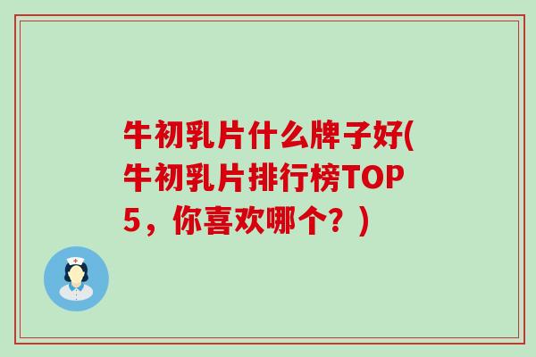 牛初乳片什么牌子好(牛初乳片排行榜TOP5，你喜欢哪个？)