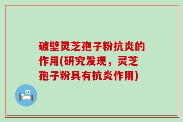破壁灵芝孢子粉抗炎的作用(研究发现，灵芝孢子粉具有抗炎作用)