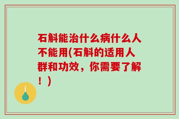 石斛能治什么病什么人不能用(石斛的适用人群和功效，你需要了解！)