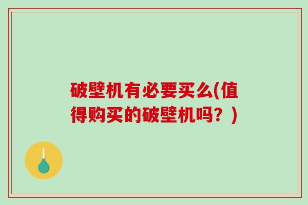 破壁机有必要买么(值得购买的破壁机吗？)