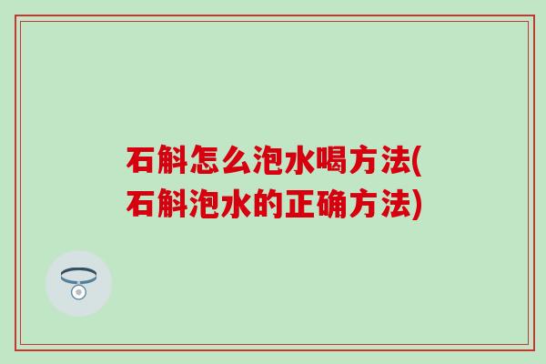 石斛怎么泡水喝方法(石斛泡水的正确方法)