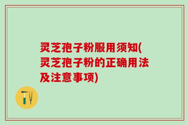 灵芝孢子粉服用须知(灵芝孢子粉的正确用法及注意事项)