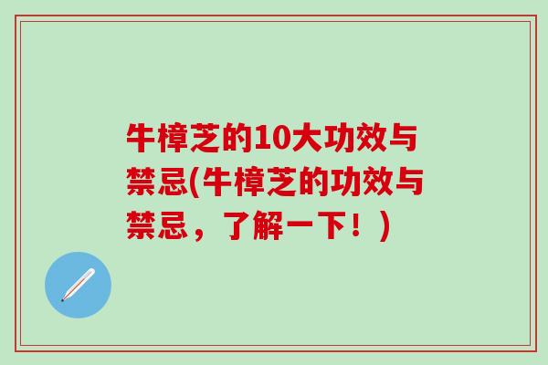 牛樟芝的10大功效与禁忌(牛樟芝的功效与禁忌，了解一下！)