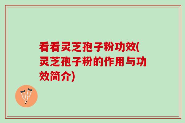 看看灵芝孢子粉功效(灵芝孢子粉的作用与功效简介)