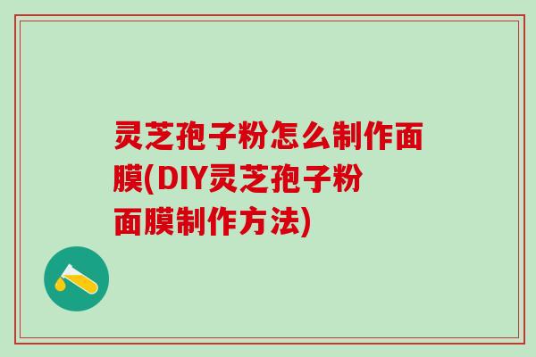 灵芝孢子粉怎么制作面膜(DIY灵芝孢子粉面膜制作方法)