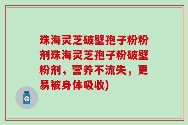珠海灵芝破壁孢子粉粉剂珠海灵芝孢子粉破壁粉剂，营养不流失，更易被身体吸收)
