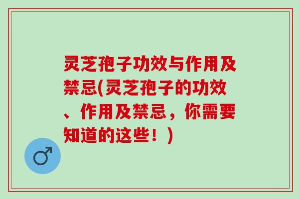 灵芝孢子功效与作用及禁忌(灵芝孢子的功效、作用及禁忌，你需要知道的这些！)