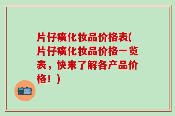 片仔癀化妆品价格表(片仔癀化妆品价格一览表，快来了解各产品价格！)