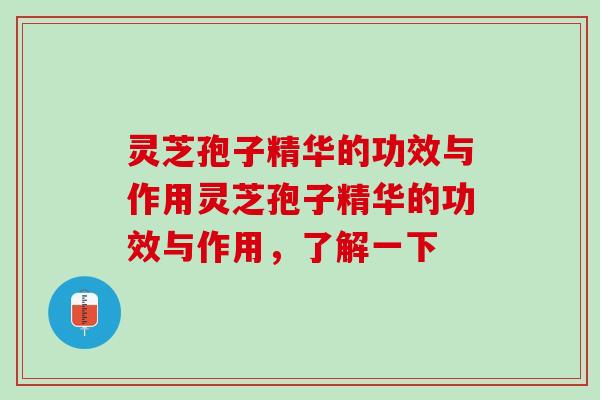 灵芝孢子精华的功效与作用灵芝孢子精华的功效与作用，了解一下