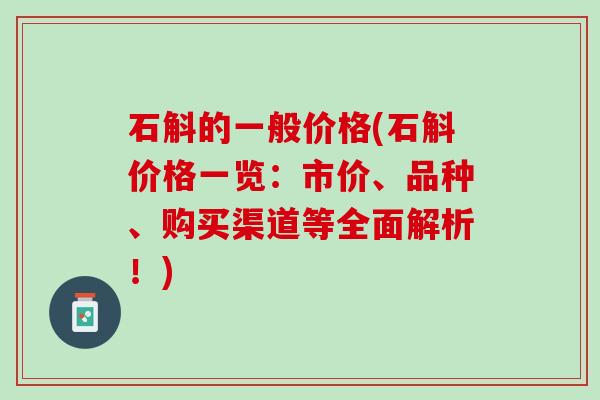 石斛的一般价格(石斛价格一览：市价、品种、购买渠道等全面解析！)