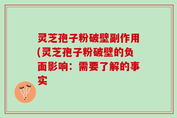 灵芝孢子粉破壁副作用(灵芝孢子粉破壁的负面影响：需要了解的事实
