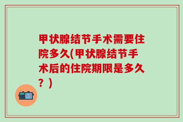 甲状腺结节手术需要住院多久(甲状腺结节手术后的住院期限是多久？)