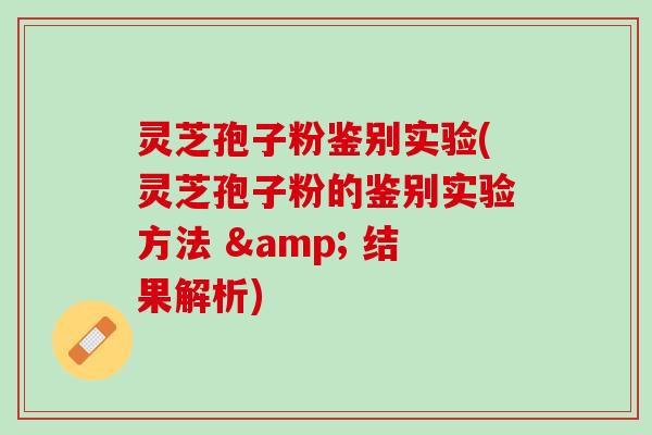 灵芝孢子粉鉴别实验(灵芝孢子粉的鉴别实验方法 & 结果解析)