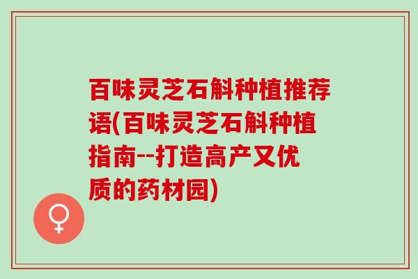 百味灵芝石斛种植推荐语(百味灵芝石斛种植指南--打造高产又优质的药材园)