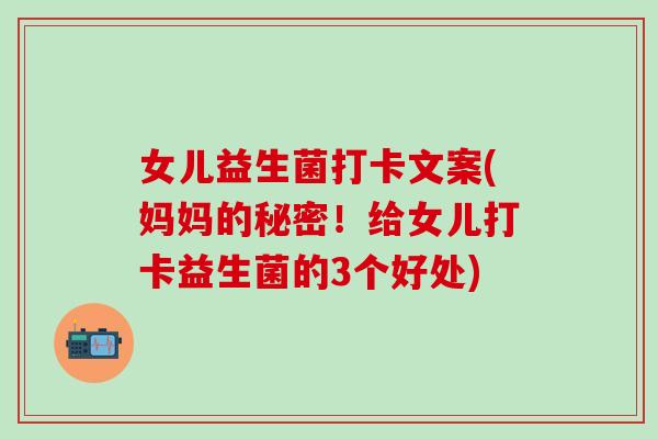 女儿益生菌打卡文案(妈妈的秘密！给女儿打卡益生菌的3个好处)