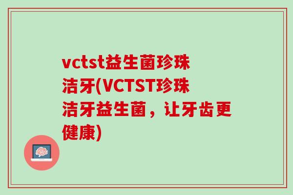vctst益生菌珍珠洁牙(VCTST珍珠洁牙益生菌，让牙齿更健康)