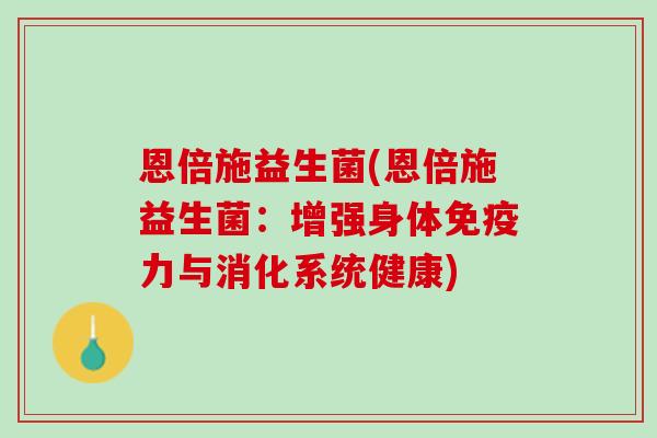 恩倍施益生菌(恩倍施益生菌：增强身体免疫力与消化系统健康)