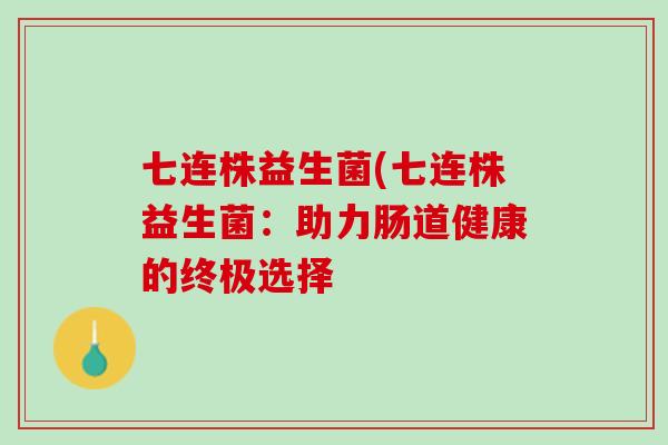 七连株益生菌(七连株益生菌：助力肠道健康的终极选择