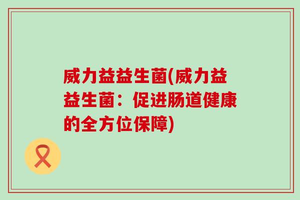 威力益益生菌(威力益益生菌：促进肠道健康的全方位保障)