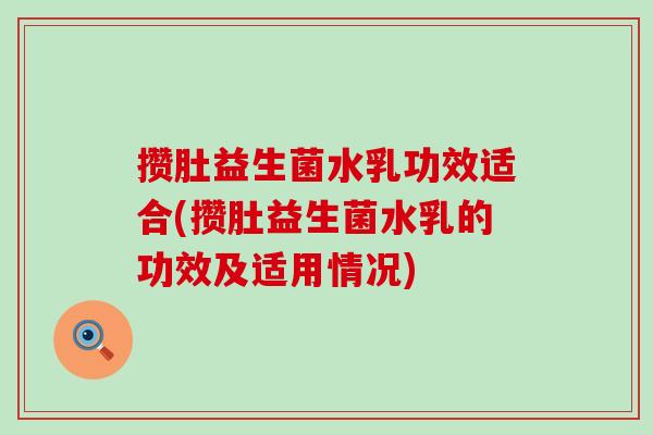 攒肚益生菌水乳功效适合(攒肚益生菌水乳的功效及适用情况)