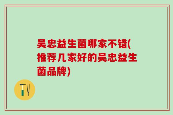 吴忠益生菌哪家不错(推荐几家好的吴忠益生菌品牌)