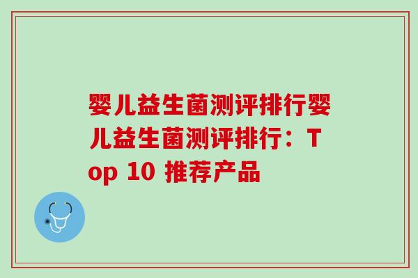 婴儿益生菌测评排行婴儿益生菌测评排行：Top 10 推荐产品