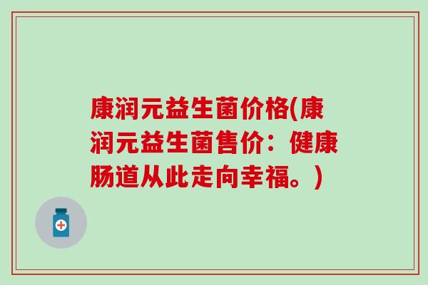 康润元益生菌价格(康润元益生菌售价：健康肠道从此走向幸福。)