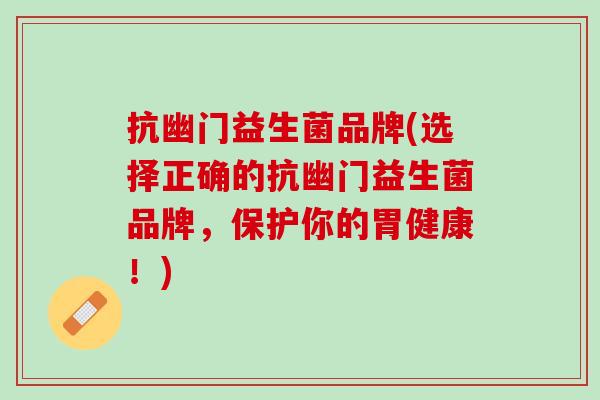抗幽门益生菌品牌(选择正确的抗幽门益生菌品牌，保护你的胃健康！)