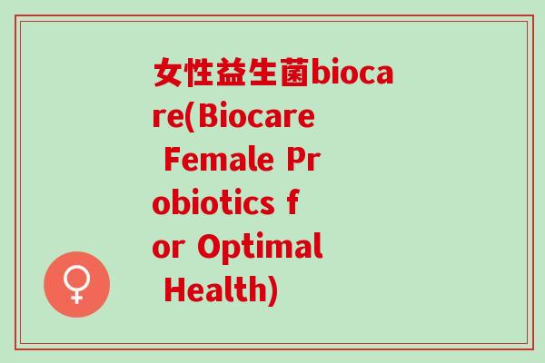 女性益生菌biocare(Biocare Female Probiotics for Optimal Health)