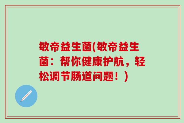 敏帝益生菌(敏帝益生菌：帮你健康护航，轻松调节肠道问题！)