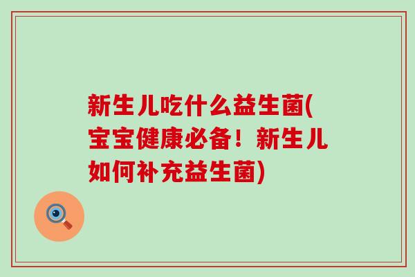 新生儿吃什么益生菌(宝宝健康必备！新生儿如何补充益生菌)