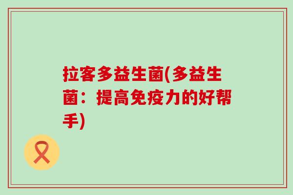 拉客多益生菌(多益生菌：提高免疫力的好帮手)
