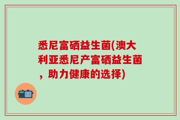 悉尼富硒益生菌(澳大利亚悉尼产富硒益生菌，助力健康的选择)