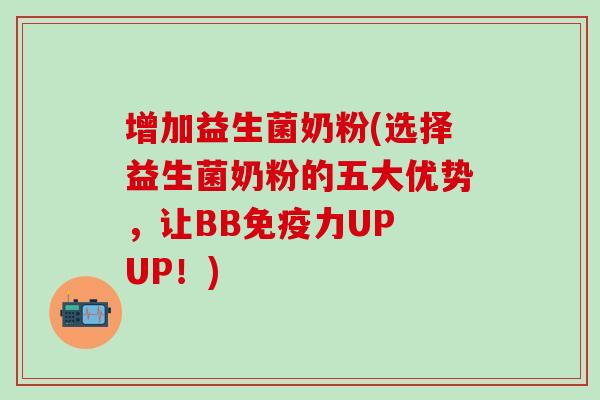 增加益生菌奶粉(选择益生菌奶粉的五大优势,让BB力UP UP!) 增加益生菌奶粉(选择益生菌奶粉的五大优势,让BB力UP UP!)