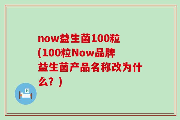 now益生菌100粒(100粒Now品牌益生菌产品名称改为什么？)