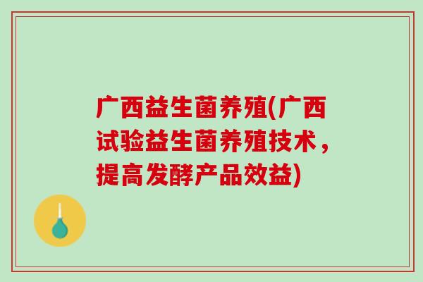 广西益生菌养殖(广西试验益生菌养殖技术，提高发酵产品效益)