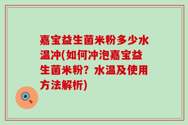 嘉宝益生菌米粉多少水温冲(如何冲泡嘉宝益生菌米粉？水温及使用方法解析)