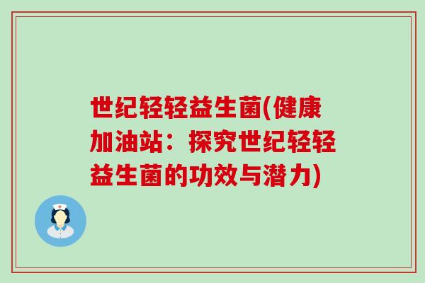 世纪轻轻益生菌(健康加油站：探究世纪轻轻益生菌的功效与潜力)