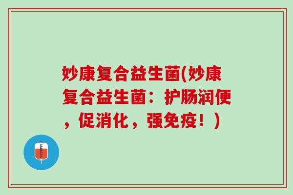 妙康复合益生菌(妙康复合益生菌：护肠润便，促消化，强免疫！)