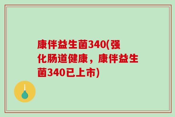 康伴益生菌340(强化肠道健康，康伴益生菌340已上市)