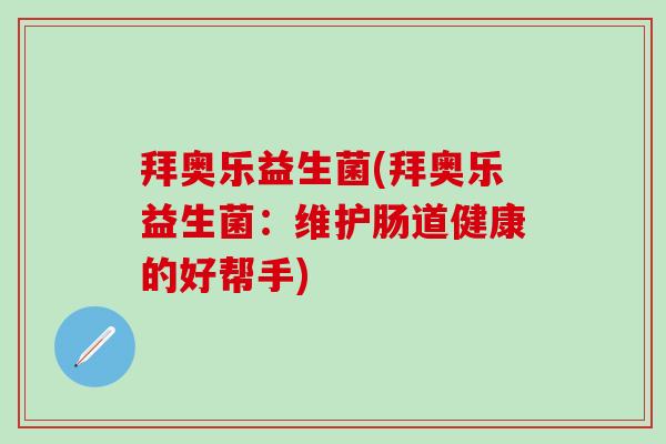 拜奥乐益生菌(拜奥乐益生菌：维护肠道健康的好帮手)