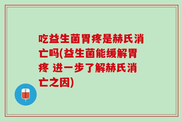 吃益生菌胃疼是赫氏消亡吗(益生菌能缓解胃疼 进一步了解赫氏消亡之因) 吃益生菌胃疼是赫氏消亡吗(益生菌能缓解胃疼 进一步了解赫氏消亡之因)