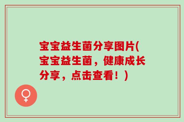 宝宝益生菌分享图片(宝宝益生菌，健康成长分享，点击查看！)