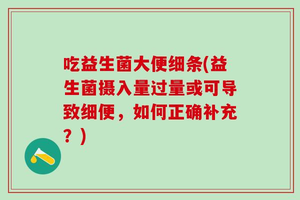 吃益生菌大便细条(益生菌摄入量过量或可导致细便，如何正确补充？)