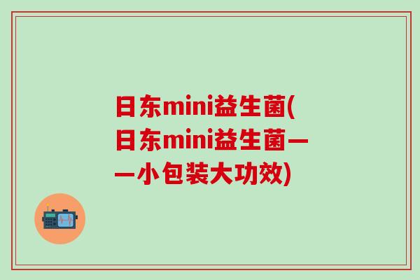 日东mini益生菌(日东mini益生菌——小包装大功效)