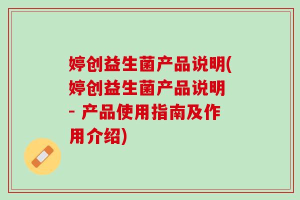 婷创益生菌产品说明(婷创益生菌产品说明 - 产品使用指南及作用介绍)